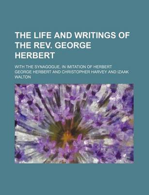 Book cover for The Life and Writings of the REV. George Herbert; With the Synagogue, in Imitation of Herbert