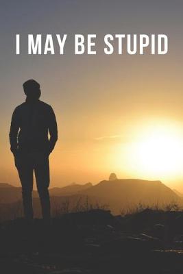 Book cover for I May Be Stupid - A Parody Meme Without Bottom Text Cover College-Ruled Notebook Gag Gift For Friends Or Personal Use - 120 pages - 6x9 Inches