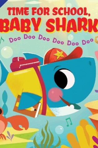 Cover of Time for School, Baby Shark! Doo Doo Doo Doo Doo Doo (PB)