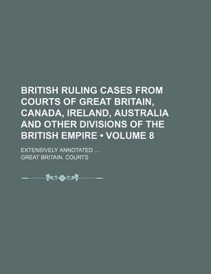 Book cover for British Ruling Cases from Courts of Great Britain, Canada, Ireland, Australia and Other Divisions of the British Empire (Volume 8); Extensively Annota