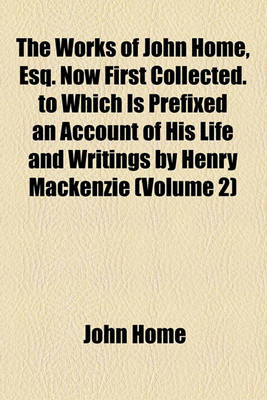 Book cover for The Works of John Home, Esq. Now First Collected. to Which Is Prefixed an Account of His Life and Writings by Henry MacKenzie (Volume 2)