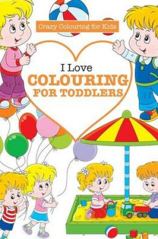Cover of I Love Colouring for TODDLERS ( Crazy Colouring For Kids)
