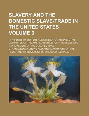 Book cover for Slavery and the Domestic Slave-Trade in the United States Volume 3; In a Series of Letters Addressed to the Executive Committee of the American Union for the Relief and Improvement of the Colored Race