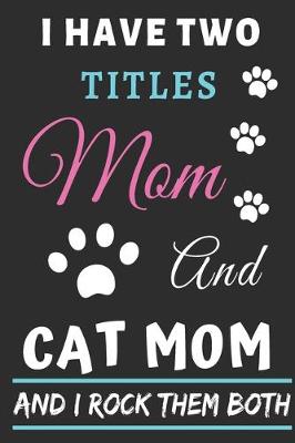 Book cover for I Have Two Titles Mom And Cat Mom And I Rock Them Both