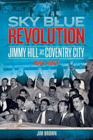 Cover of Sky Blue Revolution: Jimmy Hill at Coventry City 1961-1967