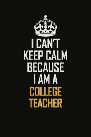 Cover of I Can't Keep Calm Because I Am A College Teacher