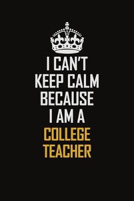 Book cover for I Can't Keep Calm Because I Am A College Teacher