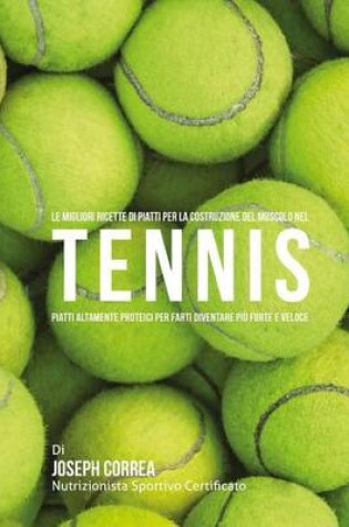 Cover of Le Migliori Ricette di Piatti per la Costruzione del Muscolo nel Tennis