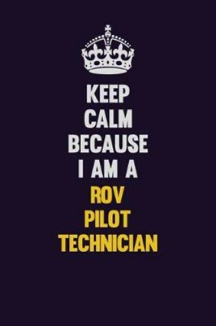 Cover of Keep Calm Because I Am A ROV Pilot Technician