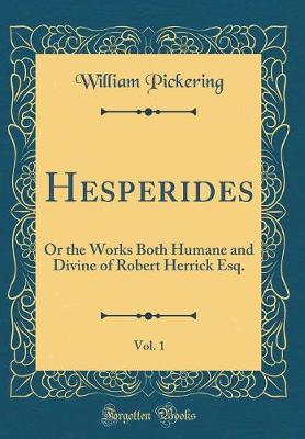 Book cover for Hesperides, Vol. 1: Or the Works Both Humane and Divine of Robert Herrick Esq. (Classic Reprint)