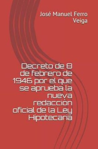 Cover of Decreto de 8 de Febrero de 1946 Por El Que Se Aprueba La Nueva Redaccion Oficial de la Ley Hipotecaria