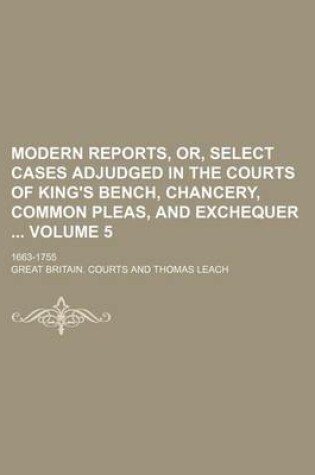 Cover of Modern Reports, Or, Select Cases Adjudged in the Courts of King's Bench, Chancery, Common Pleas, and Exchequer Volume 5; 1663-1755