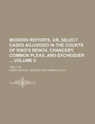 Book cover for Modern Reports, Or, Select Cases Adjudged in the Courts of King's Bench, Chancery, Common Pleas, and Exchequer Volume 5; 1663-1755