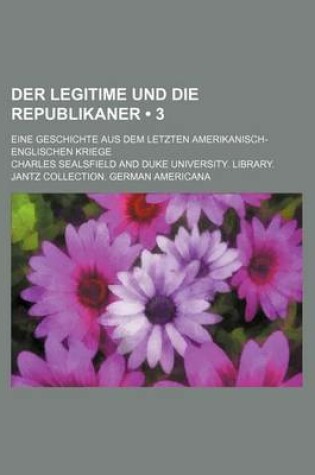 Cover of Der Legitime Und Die Republikaner (3); Eine Geschichte Aus Dem Letzten Amerikanisch-Englischen Kriege