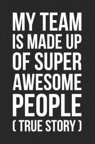 Cover of My Team Is Made Up of Super Awesome People (True Story)