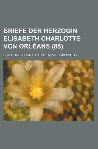 Cover of Briefe Der Herzogin Elisabeth Charlotte Von Orleans (88)