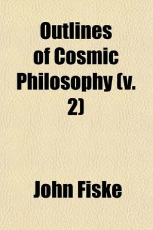 Cover of Outlines of Cosmic Philosophy Based on the Doctrine of Evolution, with Criticisms on the Positive Philosophy (Volume 2)