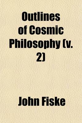 Book cover for Outlines of Cosmic Philosophy Based on the Doctrine of Evolution, with Criticisms on the Positive Philosophy (Volume 2)