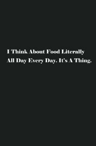 Cover of I Think About Food Literally All Day Every Day. It's A Thing.