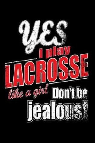 Cover of Yes I Play Lacrosse Like A Girl. Don't Be Jealous