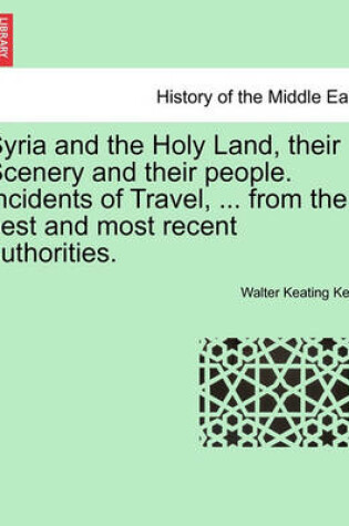 Cover of Syria and the Holy Land, Their Scenery and Their People. Incidents of Travel, ... from the Best and Most Recent Authorities.