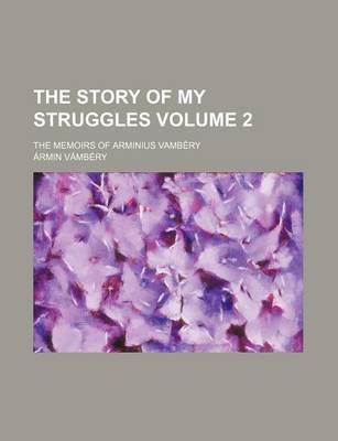 Book cover for The Story of My Struggles Volume 2; The Memoirs of Arminius Vambery