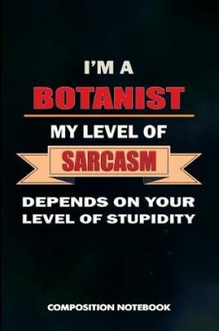 Cover of I Am a Botanist My Level of Sarcasm Depends on Your Level of Stupidity