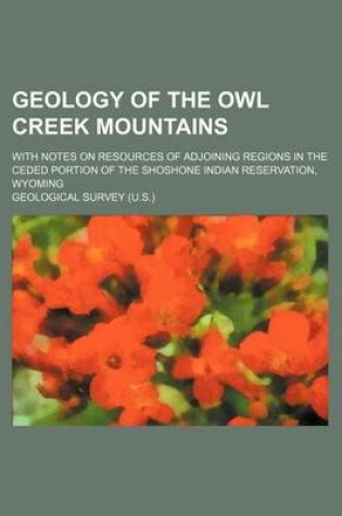 Cover of Geology of the Owl Creek Mountains; With Notes on Resources of Adjoining Regions in the Ceded Portion of the Shoshone Indian Reservation, Wyoming