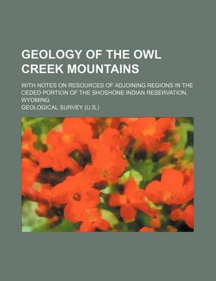 Book cover for Geology of the Owl Creek Mountains; With Notes on Resources of Adjoining Regions in the Ceded Portion of the Shoshone Indian Reservation, Wyoming