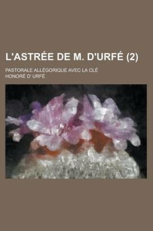 Cover of L'Astree de M. D'Urfe; Pastorale Allegorique Avec La Cle (2)