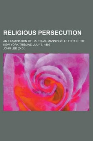 Cover of Religious Persecution; An Examination of Cardinal Manning's Letter in the New York Tribune, July 3, 1886