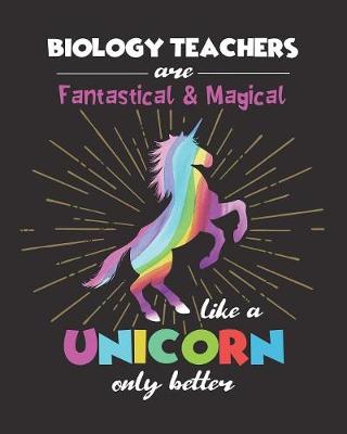 Book cover for Biology Teachers Are Fantastical & Magical Like A Unicorn Only Better