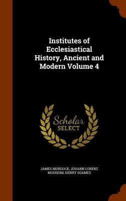 Book cover for Institutes of Ecclesiastical History, Ancient and Modern Volume 4
