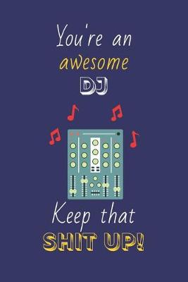 Book cover for You're An Awesome DJ Keep That Shit Up!