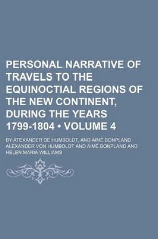 Cover of Personal Narrative of Travels to the Equinoctial Regions of the New Continent, During the Years 1799-1804 Volume 4; By Atexander de Humboldt, and Aime