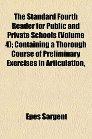 Cover of The Standard Fourth Reader for Public and Private Schools (Volume 4); Containing a Thorough Course of Preliminary Exercises in Articulation, Pronunciation, Accent, &C., Numerous Exercises in Reading, a New System of References, and a Copious Explanatory I