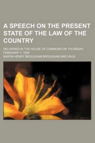 Cover of A Speech on the Present State of the Law of the Country; Delivered in the House of Commons on Thursday, February 7, 1828