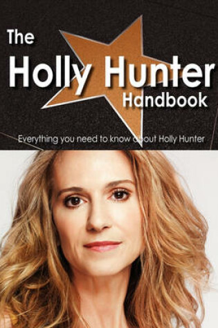 Cover of The Holly Hunter Handbook - Everything You Need to Know about Holly Hunter