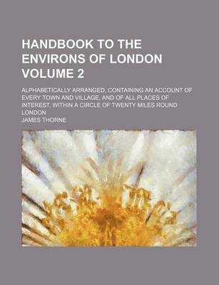 Book cover for Handbook to the Environs of London Volume 2; Alphabetically Arranged, Containing an Account of Every Town and Village, and of All Places of Interest, Within a Circle of Twenty Miles Round London