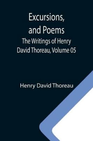 Cover of Excursions, and Poems; The Writings of Henry David Thoreau, Volume 05