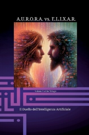 Cover of A.U.R.O.R.A. vs. E.L.I.X.A.R. Il Duello dell'Intelligenza Artificiale