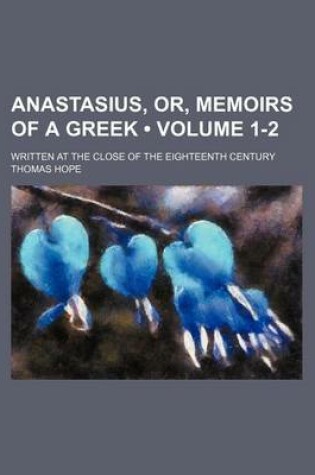 Cover of Anastasius, Or, Memoirs of a Greek (Volume 1-2); Written at the Close of the Eighteenth Century