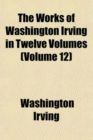 Cover of The Works of Washington Irving in Twelve Volumes (Volume 12)