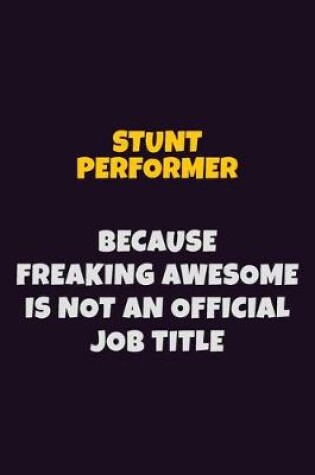 Cover of Stunt Performer, Because Freaking Awesome Is Not An Official Job Title