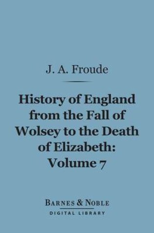 Cover of History of England from the Fall of Wolsey to the Death of Elizabeth, Volume 7 (Barnes & Noble Digital Library)