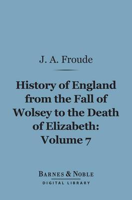 Book cover for History of England from the Fall of Wolsey to the Death of Elizabeth, Volume 7 (Barnes & Noble Digital Library)