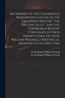 Cover of An Answer to the Calumnious Misrepresentations of the Quarterly Review, the British Critic, and the Edinburgh Review Contained in Their Observations on Sir N. William Wraxall's Historical Memoirs of His Own Time