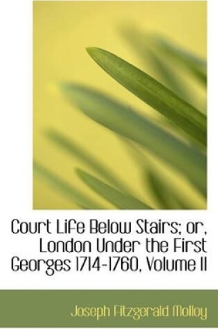 Cover of Court Life Below Stairs; Or, London Under the First Georges 1714-1760, Volume II