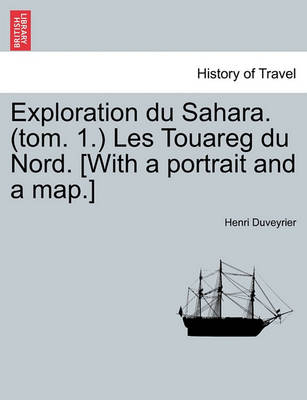 Book cover for Exploration Du Sahara. (Tom. 1.) Les Touareg Du Nord. [With a Portrait and a Map.]