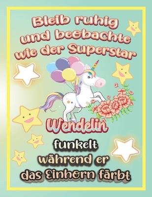 Book cover for Bleib ruhig und beobachte wie Superstar Wendelin funkelt während sie das Einhorn färbt